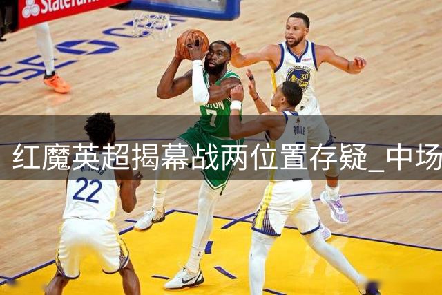 红魔英超揭幕战两位置存疑 中场新援竞争白热化